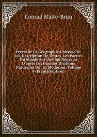 Pr?cis De La G?ographie Universelle: Ou, Description De Toutes, Les Parties Du Monde Sur Un Plan Nouveau D'apr?s Les Grandes Divisions Naturelles Du . Et Modernes, Volume 4 (French Edition)