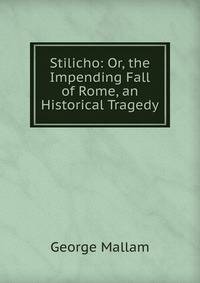 Stilicho: Or, the Impending Fall of Rome, an Historical Tragedy