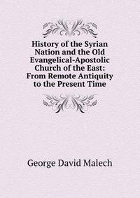 History of the Syrian Nation and the Old Evangelical-Apostolic Church of the East: From Remote Antiquity to the Present Time