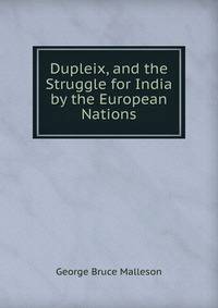 Dupleix, and the Struggle for India by the European Nations