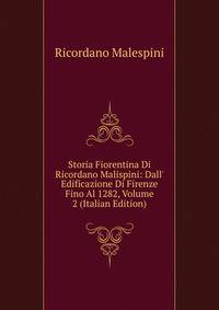 Storia Fiorentina Di Ricordano Malispini: Dall' Edificazione Di Firenze Fino Al 1282, Volume 2 (Italian Edition)