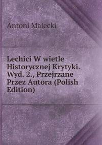 Lechici W wietle Historycznej Krytyki. Wyd. 2., Przejrzane Przez Autora (Polish Edition)