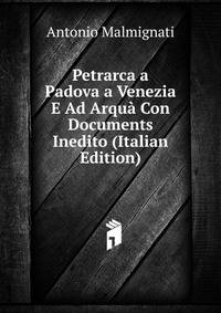 Petrarca a Padova a Venezia E Ad Arqua Con Documents Inedito (Italian Edition)