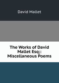 The Works of David Mallet Esq;: Miscellaneous Poems