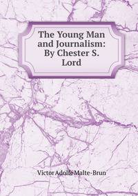 The Young Man and Journalism: By Chester S. Lord