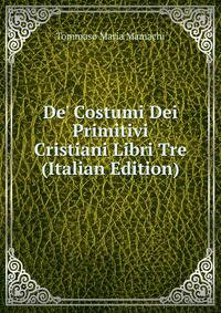 De' Costumi Dei Primitivi Cristiani Libri Tre (Italian Edition)