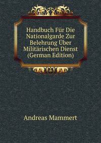 Handbuch Fur Die Nationalgarde Zur Belehrung Uber Militarischen Dienst (German Edition)