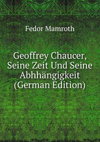 Geoffrey Chaucer, Seine Zeit Und Seine Abhhangigkeit (German Edition)
