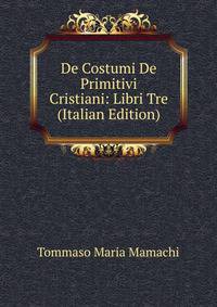 De Costumi De Primitivi Cristiani: Libri Tre (Italian Edition)