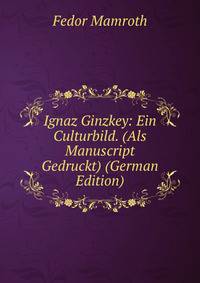 Ignaz Ginzkey: Ein Culturbild. (Als Manuscript Gedruckt) (German Edition)