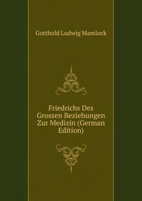 Friedrichs Des Grossen Beziehungen Zur Medizin (German Edition)