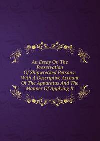 An Essay On The Preservation Of Shipwrecked Persons: With A Descriptive Account Of The Apparatus And The Manner Of Applying It