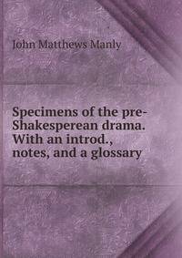 Specimens of the pre-Shakesperean drama. With an introd., notes, and a glossary