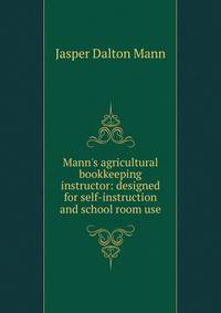 Mann's agricultural bookkeeping instructor: designed for self-instruction and school room use