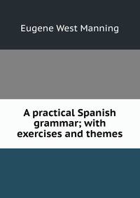 A practical Spanish grammar; with exercises and themes