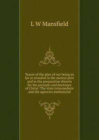 Traces of the plan of our being so far as revealed in the mental plan and in the preparation therein for the precepts and doctrines of Christ: The state intermediate and the agencies mediatorial