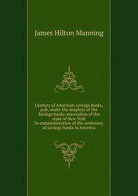 Century of American savings banks, pub. under the auspices of the Savings banks association of the state of New York in commemoration of the centenary of savings banks in America