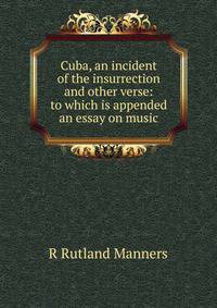 Cuba, an incident of the insurrection and other verse: to which is appended an essay on music