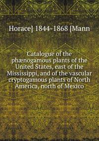 Catalogue of the ph?nogamous plants of the United States, east of the Mississippi, and of the vascular cryptogamous plants of North America, north of Mexico