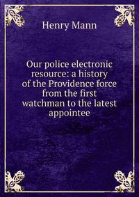 Our police electronic resource: a history of the Providence force from the first watchman to the latest appointee