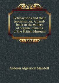 Petrifactions and their teachings, or, A hand-book to the gallery of organic remains of the British Museum