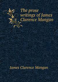 The prose writings of James Clarence Mangan