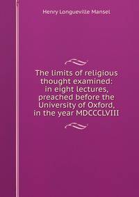 The limits of religious thought examined: in eight lectures, preached before the University of Oxford, in the year MDCCCLVIII