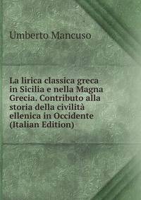 La lirica classica greca in Sicilia e nella Magna Grecia. Contributo alla storia della civilita ellenica in Occidente (Italian Edition)