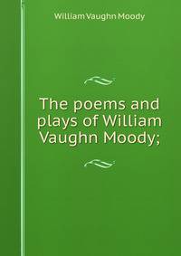 The poems and plays of William Vaughn Moody;
