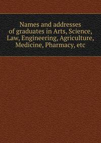 Names and addresses of graduates in Arts, Science, Law, Engineering, Agriculture, Medicine, Pharmacy, etc
