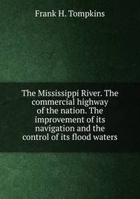 The Mississippi River. The commercial highway of the nation. The improvement of its navigation and the control of its flood waters