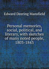 Personal memories, social, political, and literary, with sketches of many noted people, 1803-1843.
