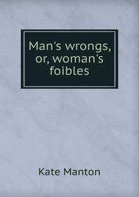 Man's wrongs, or, woman's foibles