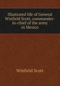 Illustrated life of General Winfield Scott, commander-in-chief of the army in Mexico