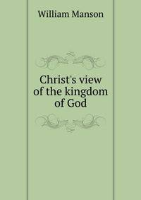Christ's view of the kingdom of God