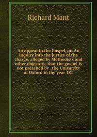 An appeal to the Gospel, or, An inquiry into the justice of the charge, alleged by Methodists and other objectors, that the gospel is not preached by . the University of Oxford in the year 181