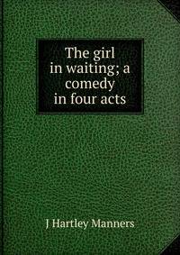 The girl in waiting; a comedy in four acts