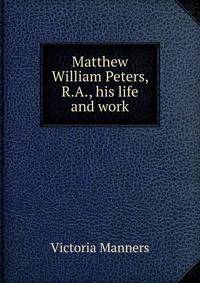 Matthew William Peters, R.A., his life and work