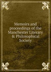 Memoirs and proceedings of the Manchester Literary &amp; Philosophical Society