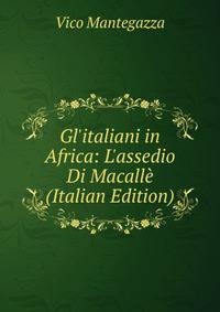 Gl'italiani in Africa: L'assedio Di Macall? (Italian Edition)