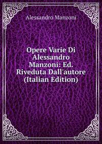 Opere Varie Di Alessandro Manzoni: Ed. Riveduta Dall'autore (Italian Edition)
