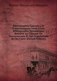 Bibliographia Caucasica Et Transcaucasica: Essai D'Une Bibliographie Systmatique Relative Au Caucase, La Transcaucasie Et Aux Populations de Ces Contr (French Edition)