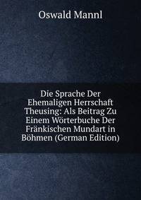 Die Sprache Der Ehemaligen Herrschaft Theusing: Als Beitrag Zu Einem Worterbuche Der Frankischen Mundart in Bohmen (German Edition)