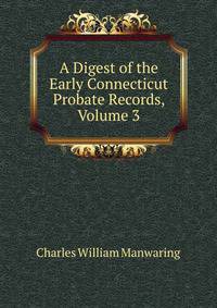 A Digest of the Early Connecticut Probate Records, Volume 3