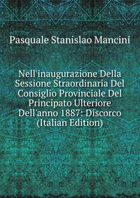 Nell'inaugurazione Della Sessione Straordinaria Del Consiglio Provinciale Del Principato Ulteriore Dell'anno 1887: Discorco (Italian Edition)