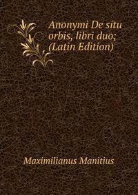 Anonymi De situ orbis, libri duo; (Latin Edition)