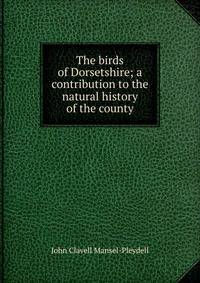The birds of Dorsetshire; a contribution to the natural history of the county