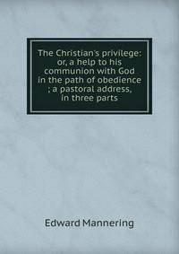 The Christian's privilege: or, a help to his communion with God in the path of obedience ; a pastoral address, in three parts