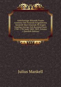 Anteckningar Rorande Finska Armeens Och Finlands Krigshistoria Sarskildt Med Afseende Pa Krigen Emellan Sverige Och Ryssland Aren 1788-1790 Samt 1808-1809, Volume 1 (Swedish Edition)