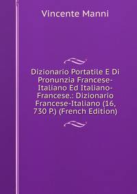 Dizionario Portatile E Di Pronunzia Francese-Italiano Ed Italiano-Francese.: Dizionario Francese-Italiano (16, 730 P.) (French Edition)